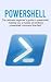 Powershell: The ultimate beginner’s guide to Powershell, making you a master at Windows Powershell command line fast!