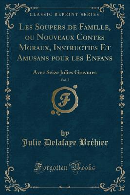 Les Soupers de Famille, ou Nouveaux Contes Moraux, Instructifs Et Amusans pour les Enfans, Vol. 2