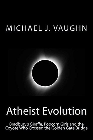 Atheist Evolution: Bradbury's Giraffe, Popcorn Girls and the Coyote Who Crossed the Golden Gate Bridge (Kindle Edition)