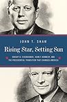 Rising Star, Setting Sun: Dwight D. Eisenhower, John F. Kennedy, and the Presidential Transition that Changed America