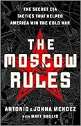 The Moscow Rules: The Secret CIA Tactics That Helped America Win the Cold War