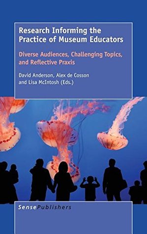 Research Informing the Practice of Museum Educators: Diverse Audiences, Challenging Topics, and Reflective Praxis (Hardcover)