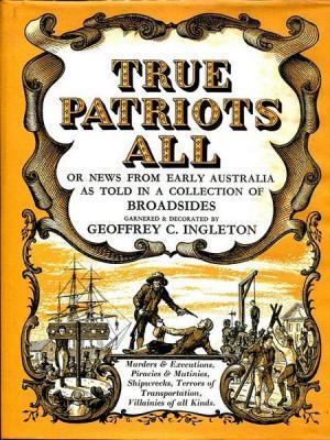 True Patriots All, or News from early Australia as told in a collection of Broadsides