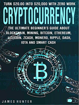 Cryptocurrency: Turn $20.00 into $20,000: The Ultimate Beginner’s Guide About Blockchain Wallet, Mining, Bitcoin, Ethereum, Litecoin, Zcash, Monero, Ripple, Dash, IOTA & Smart Contracts (Kindle Edition)