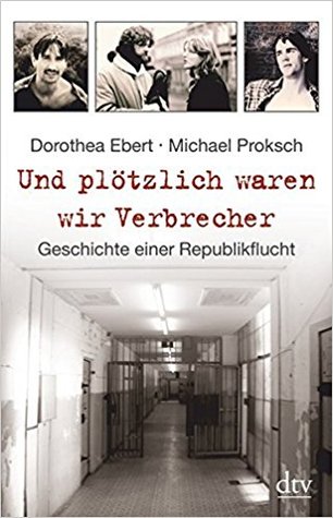 Und plötzlich waren wir Verbrecher: Geschichte einer Republikflucht