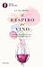 Il respiro del vino. Conoscere il profumo del vino per bere con maggior piacere