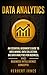 Data Analytics: An Essential Beginner’s Guide To Data Mining, Data Collection, Big Data Analytics For Business, And Business Intelligence Concepts