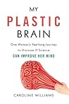 My Plastic Brain: One Woman's Yearlong Journey to Discover If Science Can Improve Her Mind My Plastic Brain: One Woman's Yearlong Journey to Discover If Science Can Improve Her Mind