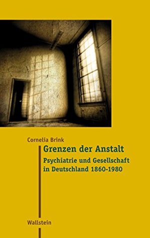 Grenzen der Anstalt: Psychiatrie und Gesellschaft in Deutschland 1860 - 1980 (Moderne Zeit 20) (German Edition)