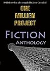 One Million Project Fiction Anthology: 40 fabulous short tales compiled by Jason Greenfield One Million Project Fiction Anthology: 40 fabulous short tales compiled by Jason Greenfield