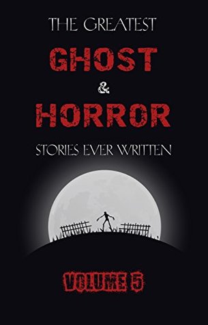 The Greatest Ghost and Horror Stories Ever Written: volume 5 (30 short stories)