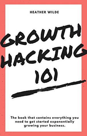 Growth Hacking 101: What You Need To Know To Get Started (Kindle Edition)