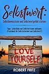 Selbstwert:  Selbstbewusstsein und Selbstwertgefühl stärken -  Tipps: Selbstliebe und Selbstvertrauen aufbauen;  (Praxisbuch für Selbstsicherheit und Selbstwert!) (German Edition)