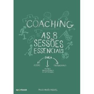 Coaching: As 8 Sessões Essenciais para Atletas, Treinadores e Outros Profissionais do Desporto