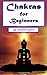 Chakras for Beginners: Healing and Balancing Your Chakras the Right Way