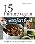 15 Minute Vegan Comfort Food: Simple & Satisfying Vegan Recipes