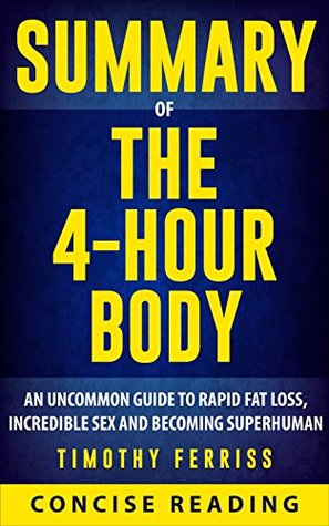 Summary of The 4 Hour Body: An Uncommon Guide to Rapid Fat-Loss, Incredible Sex, and Becoming Superhuman By Timothy Ferriss (Kindle Edition)