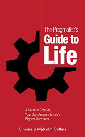The Pragmatist’s Guide to Life: A Guide to Creating Your Own Answers to Life’s Biggest Questions (The Pragmatist's Guide)