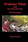 Professor When and His T.O.A.S.T.E.R. - The Screenplay Professor When and His T.O.A.S.T.E.R. - The Screenplay