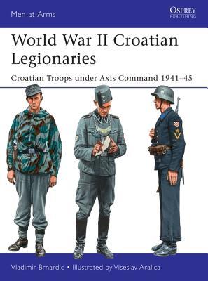 World War II Croatian Legionaries: Croatian Troops under Axis Command 1941-45 (Men-at-Arms)