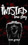 A Twisted Love Story by Ace Gray A Twisted Love Story by Ace Gray