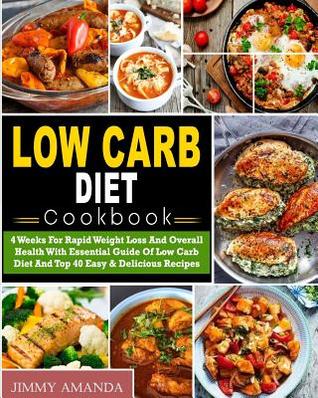 Low Carb Diet Cookbook: 4 Weeks For Rapid Weight Loss And Overall Health With Essential Guide Of Low Carb Diet And Top 40 Easy & Delicious Recipes( ... Diet) (Low Carb Diet Weight Loss Cookbook)