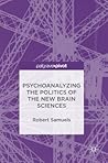 Psychoanalyzing the Politics of the New Brain Sciences Psychoanalyzing the Politics of the New Brain Sciences