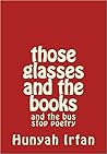 Those Glasses and the Books: And the Bus Stop Poetry