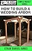 How To Build A Wedding Arbor by Ethan James