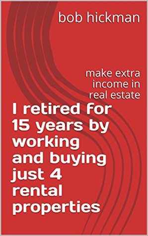 I retired for 15 years by working and buying just 4 rental properties: make extra income in real estate (Kindle Edition)