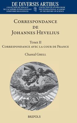 Correspondance de Johannes Hevelius: Tome II: Correspondance Avec La Cour de France Et Ses Agents Avec Un Dossier Sur La Querelle de la Comete de ... (French and German and Latin Edition)