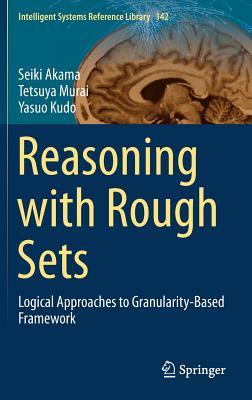 Reasoning with Rough Sets: Logical Approaches to Granularity-Based Framework (Intelligent Systems Reference Library, 142)