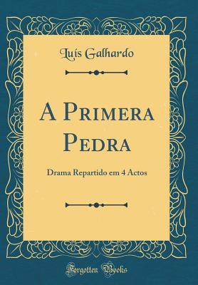 A Primera Pedra: Drama Repartido em 4 Actos (Classic Reprint) (Portuguese Edition)