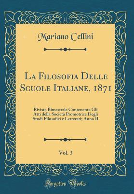 La Filosofia Delle Scuole Italiane, 1871, Vol. 3: Rivista Bimestrale Contenente Gli Atti della Società Promotrice Degli Studi Filosofici e Letterari; Anno II (Classic Reprint) (Italian Edition)
