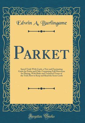 Parket: Speed Trials With Cards, a New and Fascinating Game for Parlor and Club, Containing Full Directions for Playing, With Rules and Technical ... and Read the Score Cards (Classic Reprint)