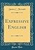 Expressive English (Classic Reprint)