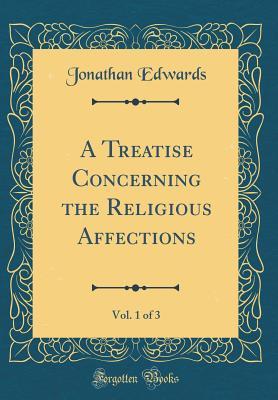 A Treatise Concerning the Religious Affections, Vol. 1 of 3 (Classic Reprint)