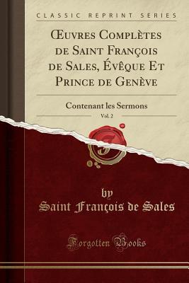 Oeuvres Compl�tes de Saint Fran�ois de Sales, �v�que Et Prince de Gen�ve, Vol. 2: Contenant Les Sermons (Classic Reprint)