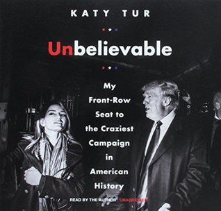 Unbelievable: My Front-Row Seat to the Craziest Campaign in American History