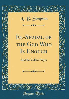 El-Shadai, or the God Who Is Enough: And the Call to Prayer (Classic Reprint)