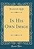 In His Own Image (Classic Reprint)