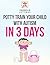Autism Potty Training in 3 Days: Effective Toilet Training Strategies to help your child get fully potty trained in just 3 days using this book