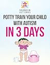 Autism Potty Training in 3 Days: Effective Toilet Training Strategies to help your child get fully potty trained in just 3 days using this book Autism Potty Training in 3 Days: Effective Toilet Training Strategies to help your child get fully potty trained in just 3 days using this book