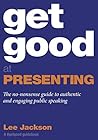Get Good At Presenting : The no-nonsense guide to authentic and engaging public speaking (Get Good® Guidebooks by Lee Jackson) Get Good At Presenting : The no-nonsense guide to authentic and engaging public speaking (Get Good® Guidebooks by Lee Jackson)