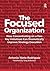 The Focused Organization: How Concentrating on a Few Key Initiatives Can Dramatically Improve Strategy Execution