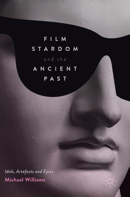 Film Stardom and the Ancient Past: Idols, Artefacts and Epics (Hardcover)