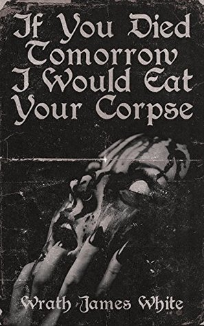 If You Died Tomorrow I Would Eat Your Corpse (Kindle Edition)