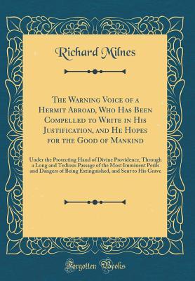The Warning Voice of a Hermit Abroad, Who Has Been Compelled to Write in His Justification, and He Hopes for the Good of Mankind: Under the Protecting ... of the Most Imminent Perils and Dangers of (Hardcover)