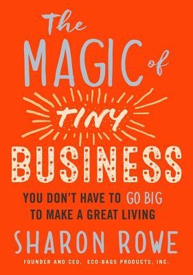The Magic of Tiny Business: You Don't Have to Go Big to Make a Great Living (Paperback)