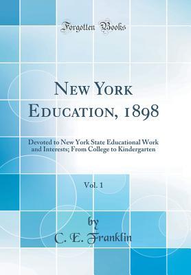 New York Education, 1898, Vol. 1: Devoted to New York State Educational Work and Interests; From College to Kindergarten (Classic Reprint)